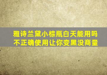 雅诗兰黛小棕瓶白天能用吗 不正确使用让你变黑没商量